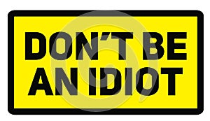 Do not be an idiot