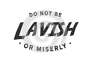 Do not be lavish or miserly