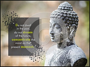 Do not dwell in the past, do not dream of the future, concentrate the mind on the present moment