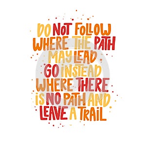 Do not follow where the path may lead go instead where there is no path and leave a trail