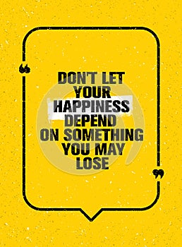 Do Not Let Your Happiness Depend On Something You May Lose. Inspiring Creative Motivation Quote