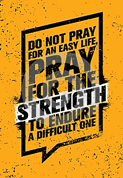 Do Not Pray For An Easy Life, Pray For The Strength To Endure A Difficult One. Inspiring Creative Motivation Quote.