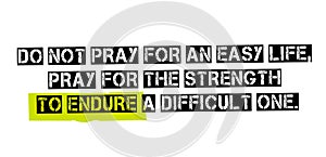 Do Not Pray For An Easy Life, Pray For The Strength To Endure A