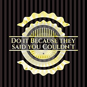 Do it Because they said you Couldn`t gold badge or emblem. Vector Illustration. Detailed. EPS10