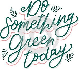 Do Something Green Today Hand Lettering with leaf ornament. Environment quote lettering poster. World Enviromental Day