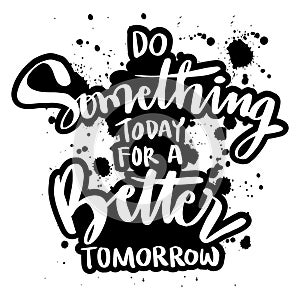 Do something today for a better tomorrow.