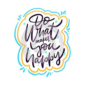 Do what makes you happy. Hand drawn vector lettering phrase. Cartoon style.