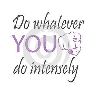 Do whatever YOU do intensely - motivational quote to inspire