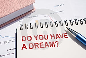 DO YOU HAVE A DREAM - text written on notepad with pen on financial documents