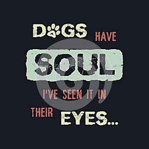 Dogs have Soul, i have seen it in their Eyes. Minimalist lettering design, pet love, conceptual text art. Puppy quote and paw