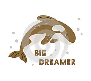 Dolphin or brown killer whale character with lettering Big dreamer. Cartoon hand drawn illustration of cute ocean animal. Childish