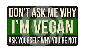 Don\'t ask me why i\'m vegan ask yourself why you\'re not vintage rusty metal sign
