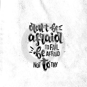 Don`t be afraid be to fail afraid not to try