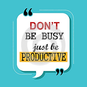 Don`t be busy just be productive quote.