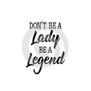 Don`t be a Lady be a legend. Lettering. calligraphy vector. Ink illustration. Feminist quote