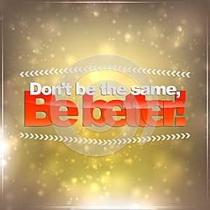 Don't be the same, be better