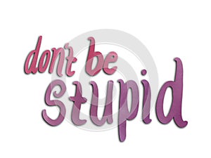 Don`t be stupid lettering