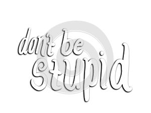 Don`t be stupid lettering