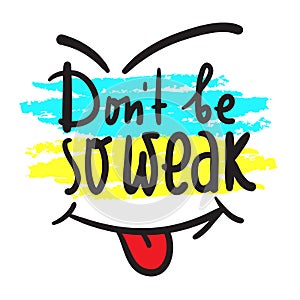 Don`t be so weak - simple inspire and motivational quote. Hand drawn beautiful lettering. Print