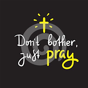 Don`t bother just pray - inspire and motivational religious quote.