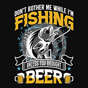 Don\'t bother me while I\'m fishing Unless you brought beer