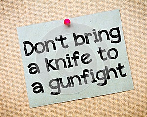 Don't bring a knife to a gunfight