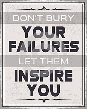 Don't Bury Your Failures , Let them Inspire You