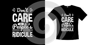 Don`t care about people`s ridicule typography t-shirt design.