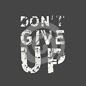 Don`t give up. Grunge vintage phrase t-shirt design. Quote