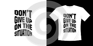 Don`t give up on the situation typography t-shirt design.