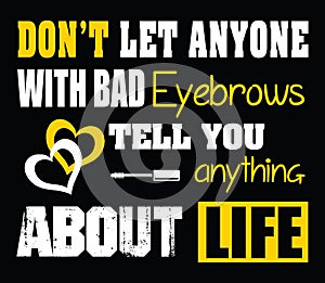 Don`t let anyone with bad brows tell you anything about life