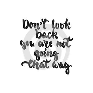 Don`t look back you are not going that way - hand drawn lettering phrase isolated on the white background. Fun brush ink inscripti