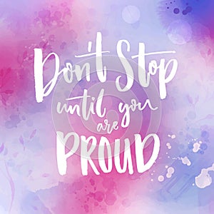 Don`t stop until you are proud. Motivational quote handwritten at violet watercolor background