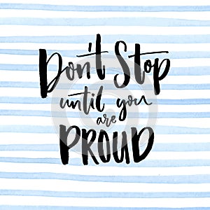 Don`t stop until you are proud. Motivationalal quote handwritten at blue stripes watercolor background