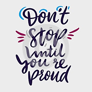 Don `t stop until you `re proud hand drawn vector lettering. Design for invitations, greeting cards, quotes, blogs