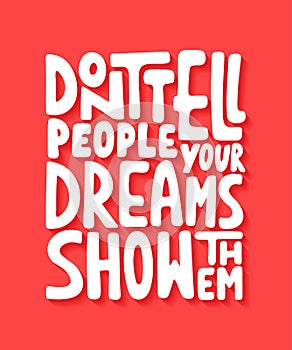 Don`t tell people your dreams show them. Handwritten lettering.