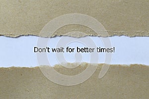 don\'t wait for better times on white paper