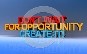 don't wait for opportunity create it on blue