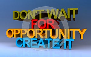 don't wait for opportunity create it on blue