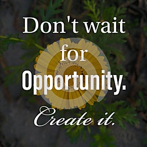 Don`t wait for opportunity. Create it. Inspirational and motivational quote about self confidence and self determination