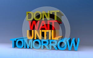 don\'t wait until tomorrow on blue