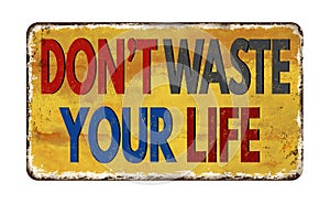 Don`t waste your life vintage rusty metal sign