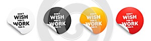 Don't wish for it, work for it motivation quote. Motivational slogan. Round sticker badge banner. Vector