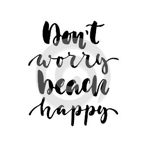 Don`t worry beach happy - hand drawn lettering quote isolated on the white background. Fun brush ink inscription for