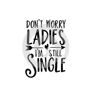 Don`t worry Ladies, I`m still single- funny text with arrow.