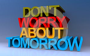don\'t worry about tomorrow on blue