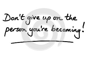 Dont give up on the person youre becoming