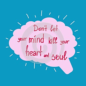 Dont let your mind kill your heart and soul