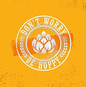 Dont Worry Be Hoppy. Funny Inspiring Motivation Craft Beer Brewery Artisan Creative Vector Sign Concept