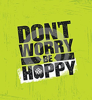 Dont Worry Be Hoppy. Funny Inspiring Motivation Craft Beer Brewery Artisan Creative Vector Sign Concept